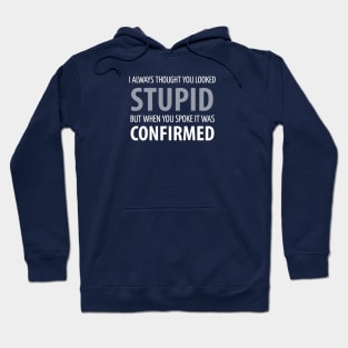 FUNNY SAYINGS / I ALWAYS THOUGHT UOU LOOKED STUPID BUT WHEN YOU SPOKE IT WAS CONFIRMED Hoodie